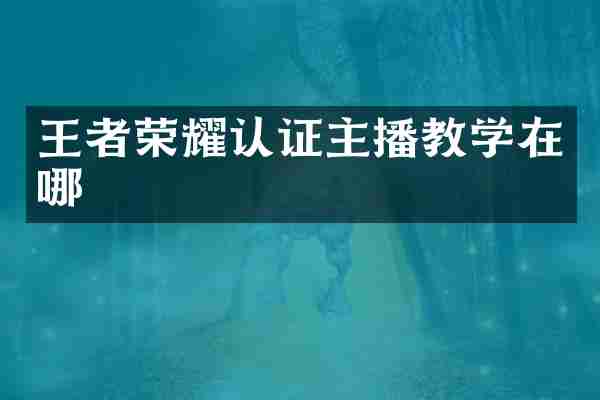 王者荣耀认证主播教学在哪