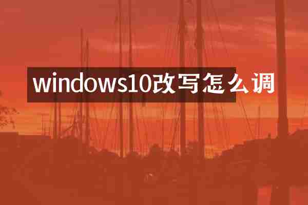 windows10改写怎么调