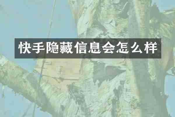 快手隐藏信息会怎么样