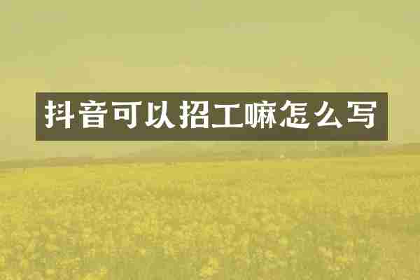 抖音可以招工嘛怎么写