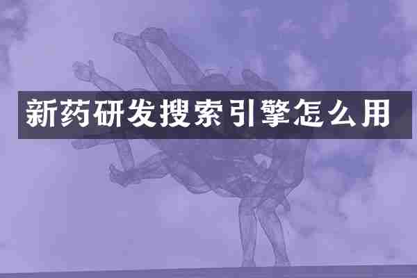 新药研发搜索引擎怎么用