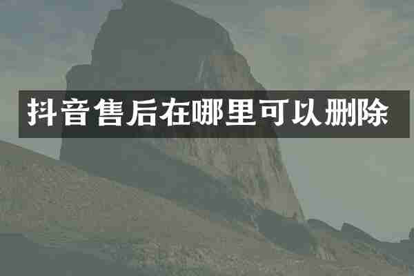 抖音售后在哪里可以删除