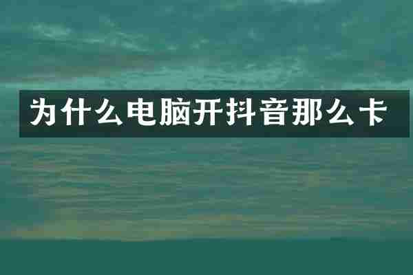 为什么电脑开抖音那么卡