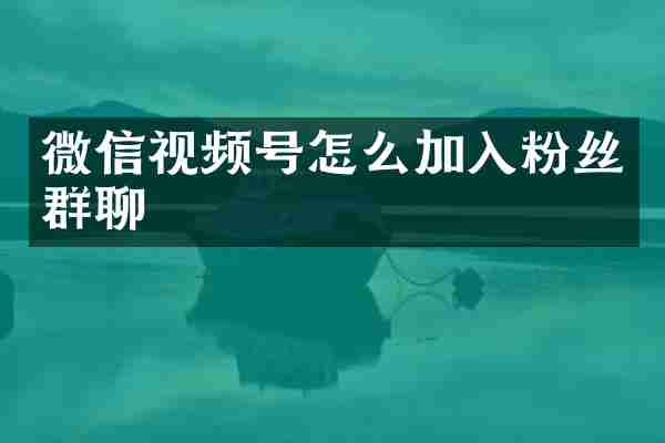 微信视频号怎么加入粉丝群聊