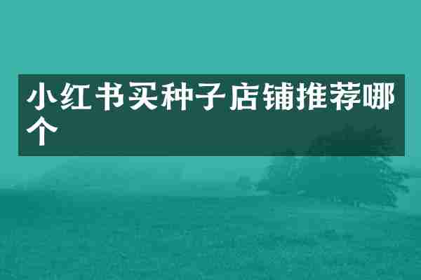 小红书买种子店铺推荐哪个