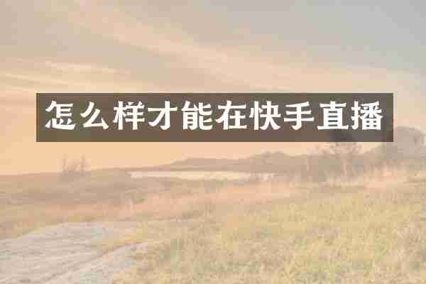 怎么样才能在快手直播