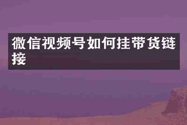 微信视频号如何挂带货链接