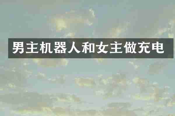 男主机器人和女主做充电