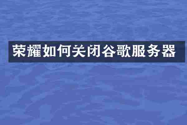 荣耀如何关闭谷歌服务器
