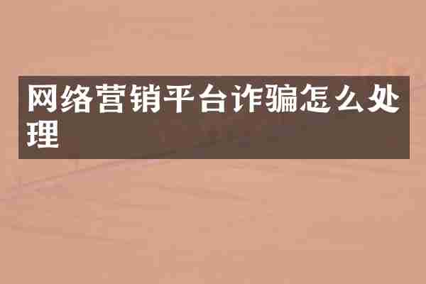 网络营销平台诈骗怎么处理