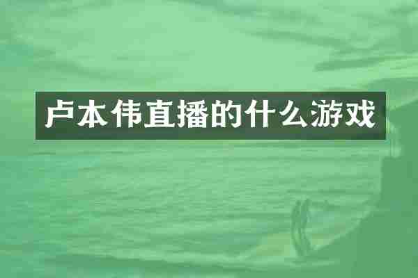卢本伟直播的什么游戏