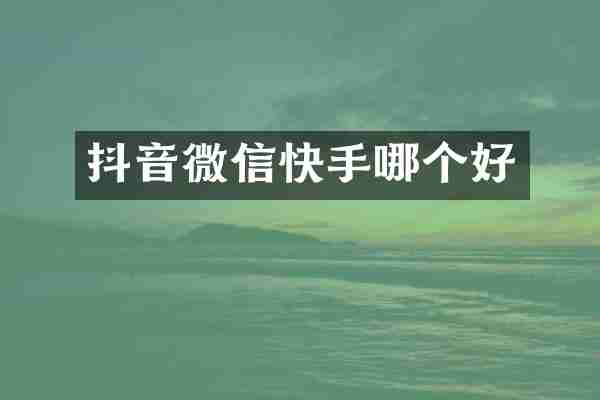 抖音微信快手哪个好