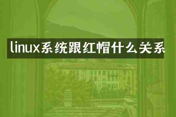 linux系统跟红帽什么关系