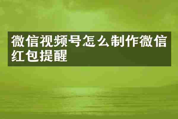 微信视频号怎么制作微信红包提醒
