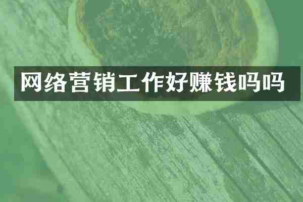 网络营销工作好赚钱吗吗