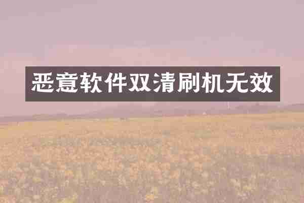 恶意软件双清刷机无效