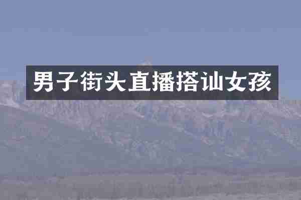 男子街头直播搭讪女孩
