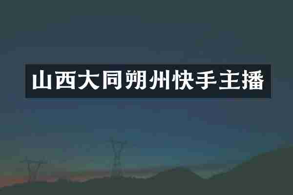山西大同朔州快手主播