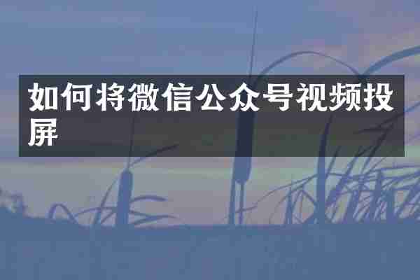 如何将微信公众号视频投屏