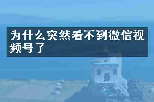 为什么突然看不到微信视频号了