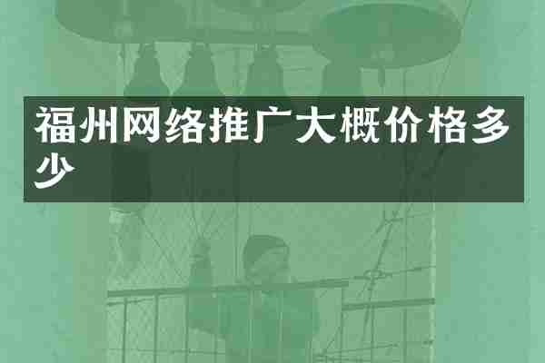 福州网络推广大概价格多少