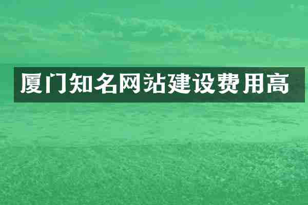 厦门知名网站建设费用高