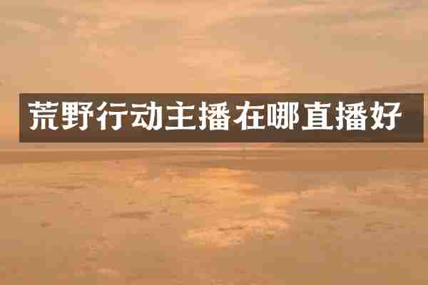 荒野行动主播在哪直播好