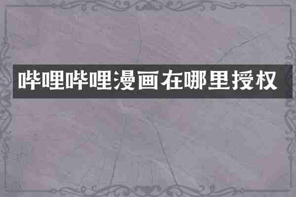 哔哩哔哩漫画在哪里授权