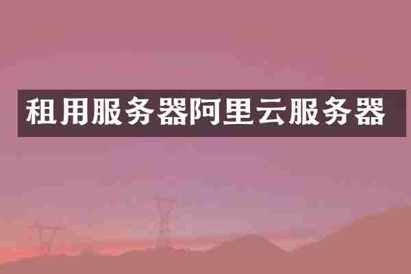 租用服务器阿里云服务器