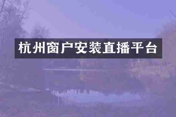 杭州窗户安装直播平台