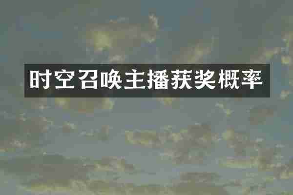 时空召唤主播获奖概率