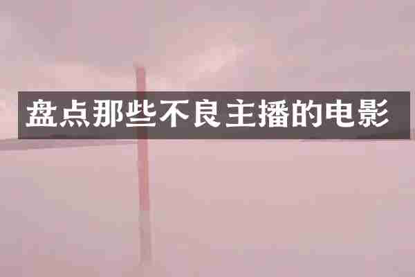 盘点那些不良主播的电影