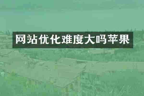 网站优化难度大吗苹果