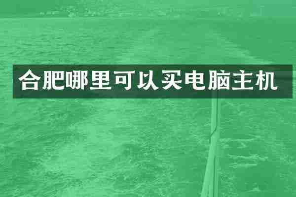 合肥哪里可以买电脑主机