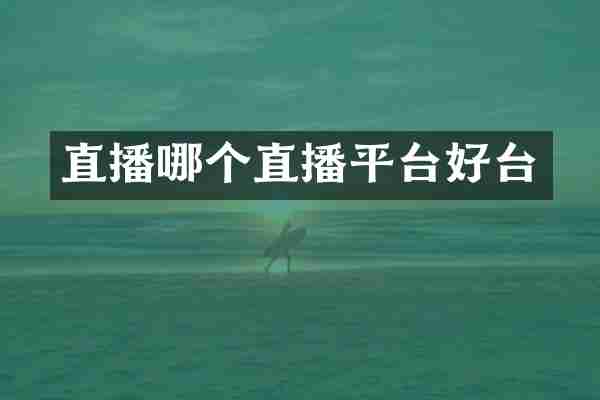直播哪个直播平台好台