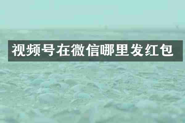 视频号在微信哪里发红包