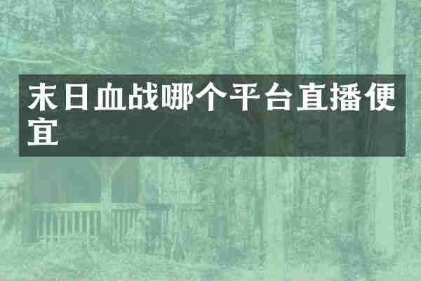 末日血战哪个平台直播便宜