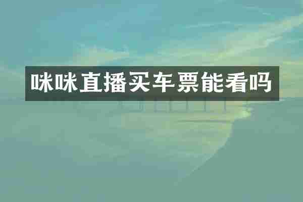 咪咪直播买车票能看吗
