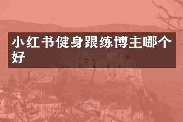 小红书健身跟练博主哪个好