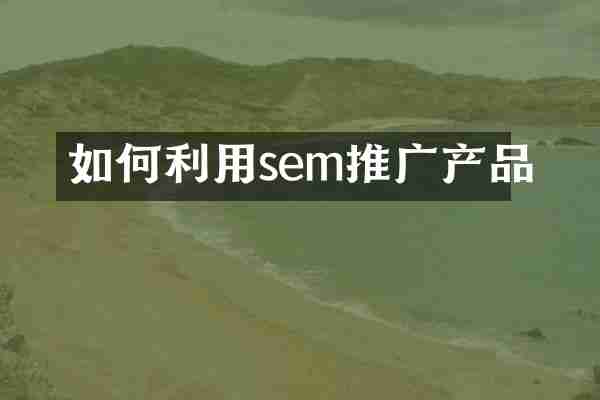 如何利用sem推广产品