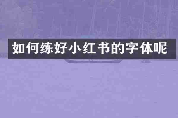 如何练好小红书的字体呢