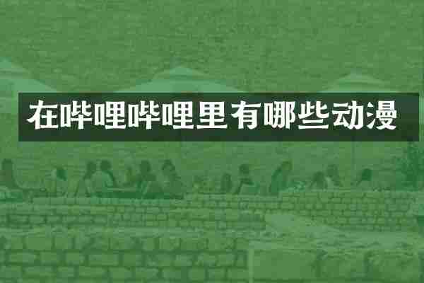 在哔哩哔哩里有哪些动漫