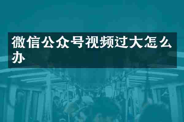 微信公众号视频过大怎么办