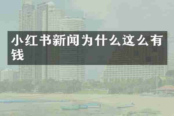 小红书新闻为什么这么有钱