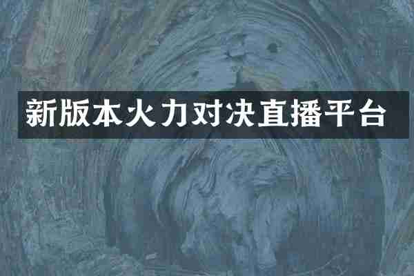 新版本火力对决直播平台