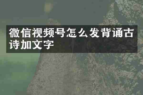 微信视频号怎么发背诵古诗加文字