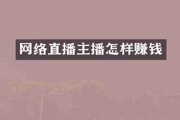 网络直播主播怎样赚钱