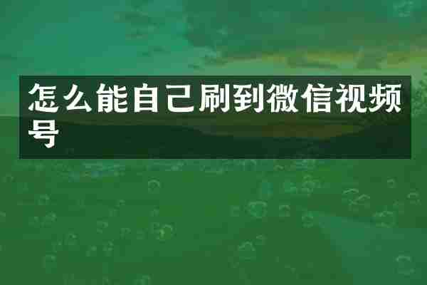 怎么能自己刷到微信视频号