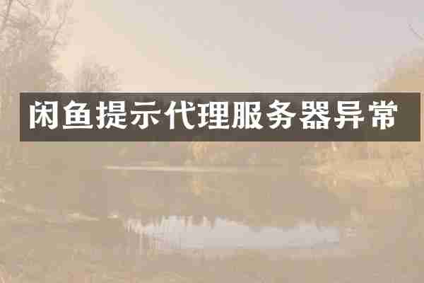 闲鱼提示代理服务器异常