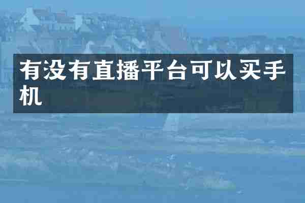 有没有直播平台可以买手机